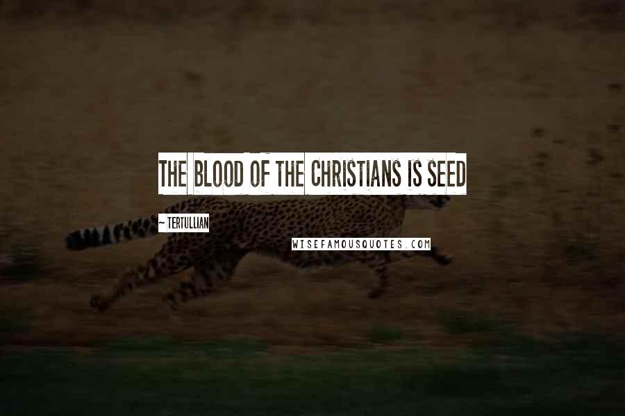 Tertullian Quotes: The blood of the Christians is seed