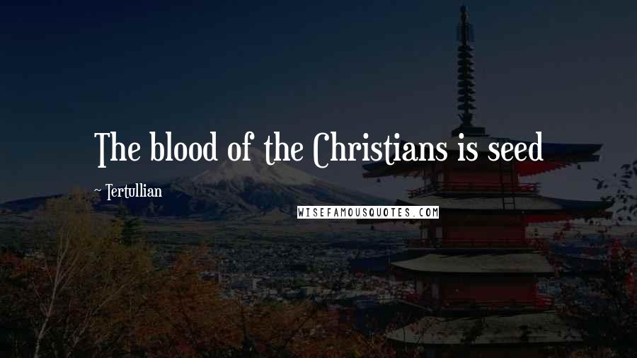 Tertullian Quotes: The blood of the Christians is seed