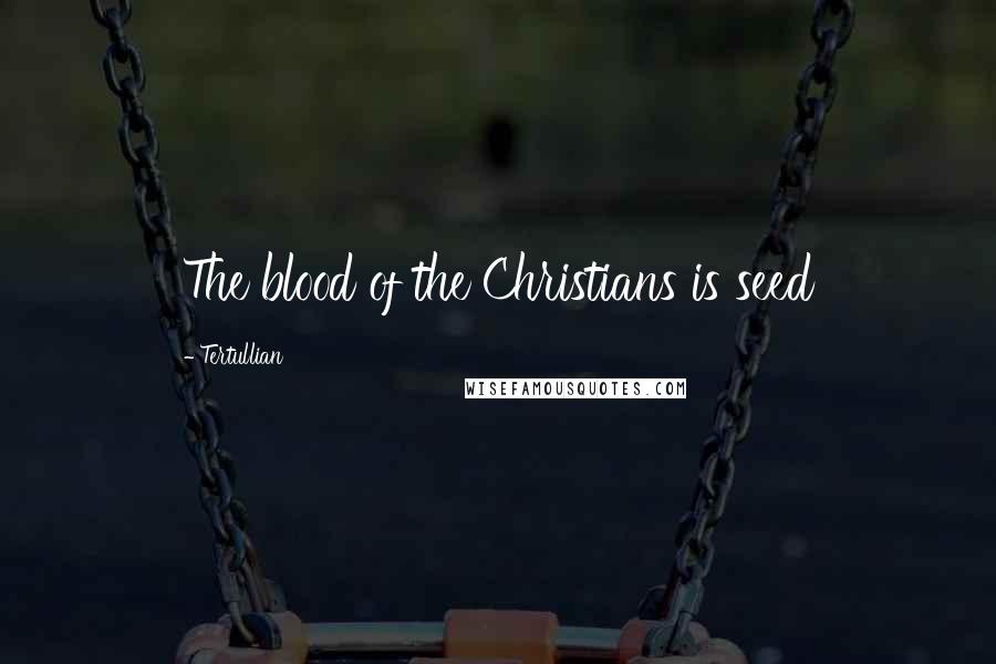 Tertullian Quotes: The blood of the Christians is seed