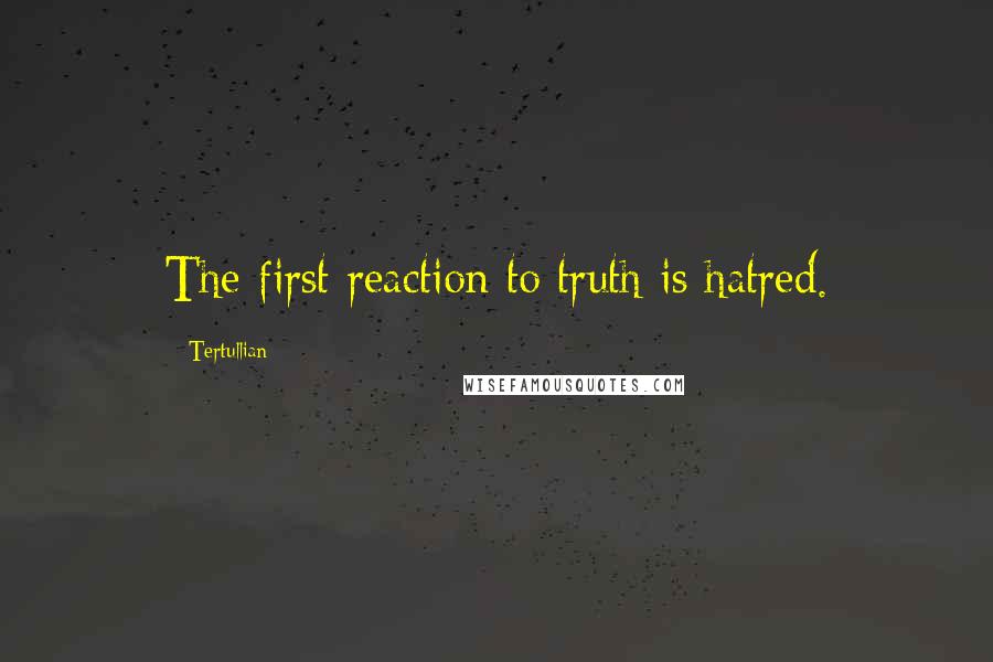 Tertullian Quotes: The first reaction to truth is hatred.