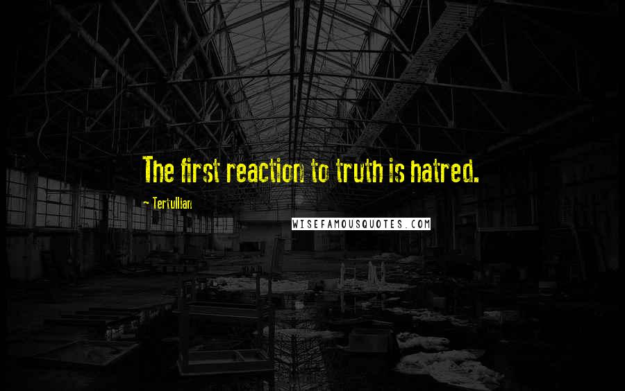 Tertullian Quotes: The first reaction to truth is hatred.