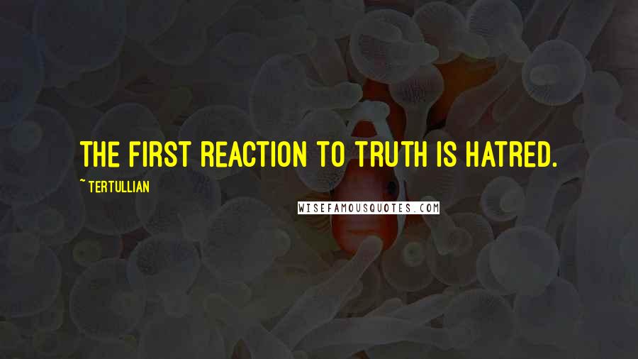 Tertullian Quotes: The first reaction to truth is hatred.