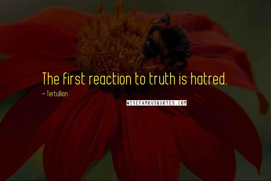 Tertullian Quotes: The first reaction to truth is hatred.