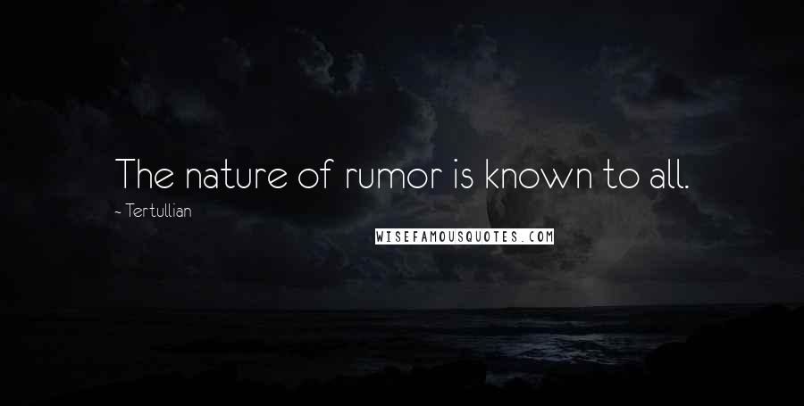 Tertullian Quotes: The nature of rumor is known to all.