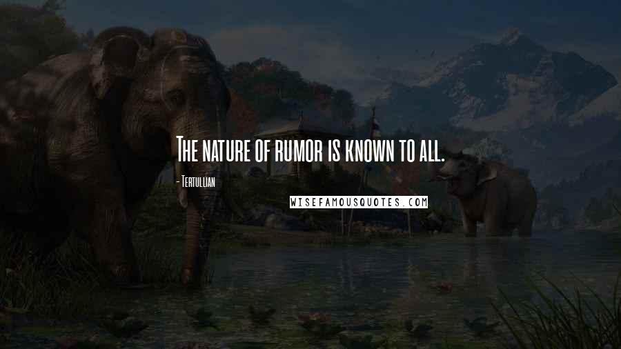 Tertullian Quotes: The nature of rumor is known to all.