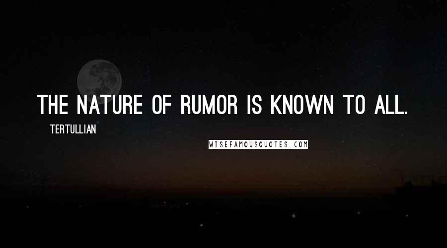 Tertullian Quotes: The nature of rumor is known to all.