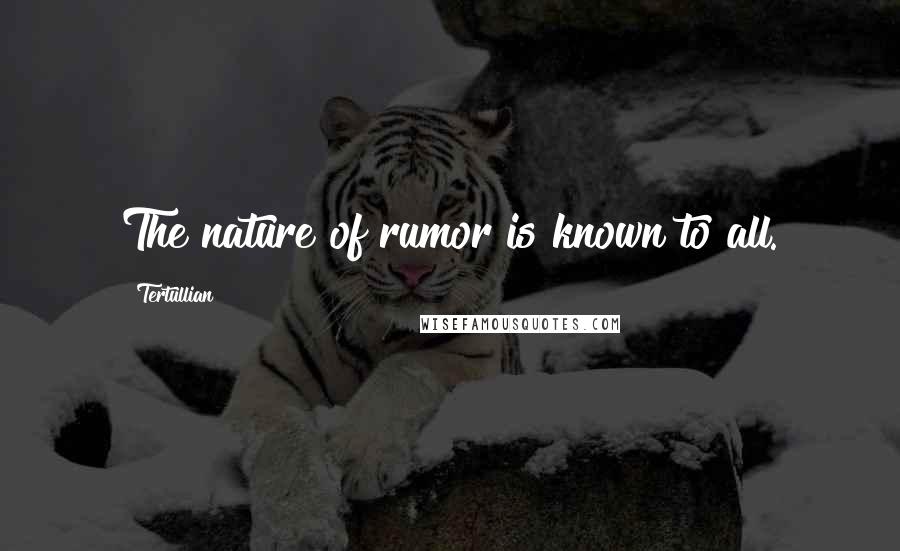 Tertullian Quotes: The nature of rumor is known to all.