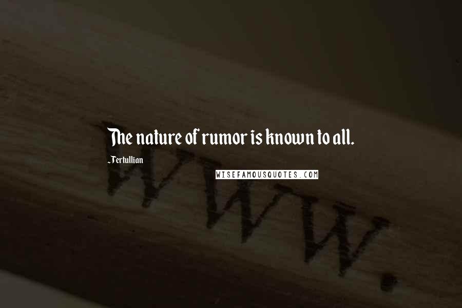 Tertullian Quotes: The nature of rumor is known to all.