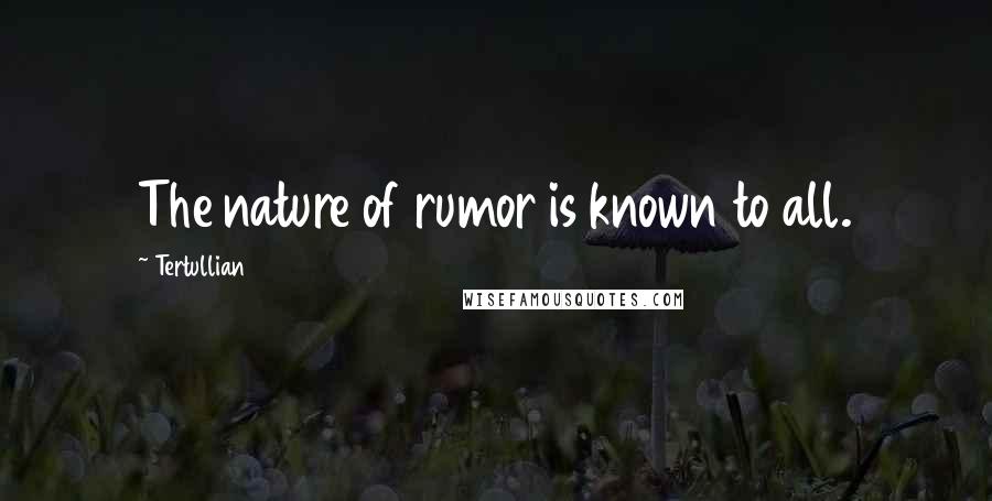 Tertullian Quotes: The nature of rumor is known to all.