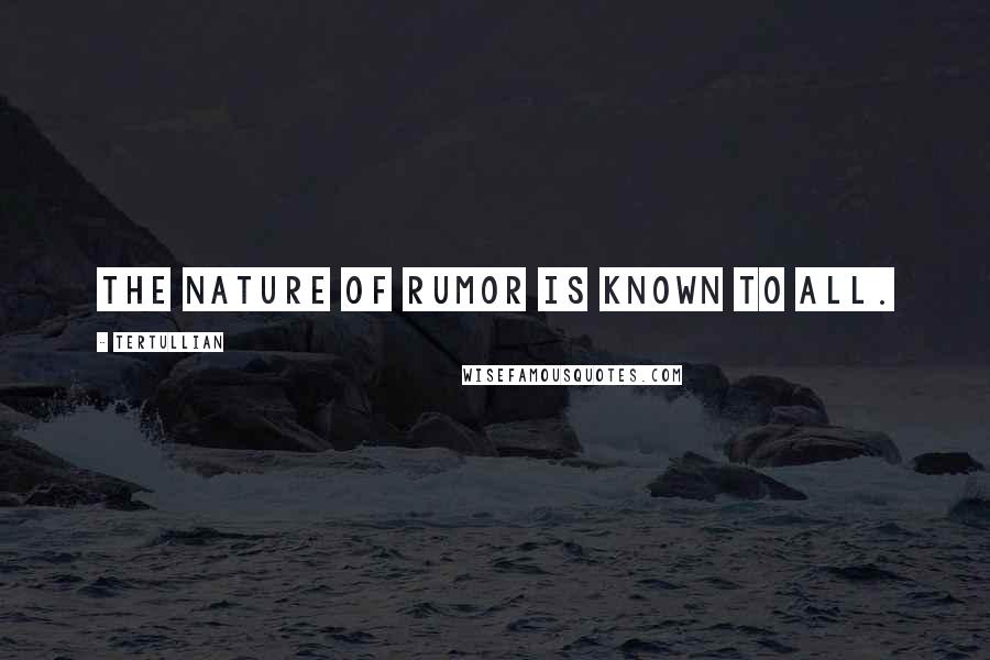 Tertullian Quotes: The nature of rumor is known to all.