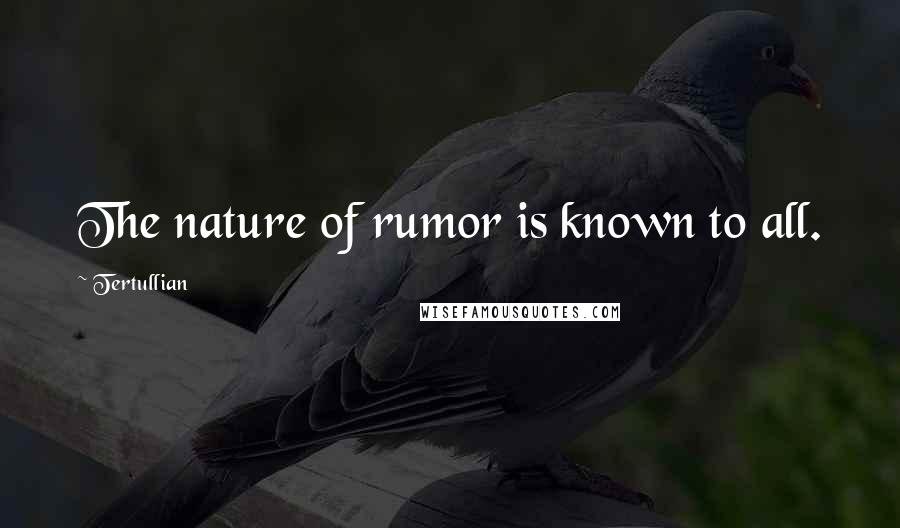 Tertullian Quotes: The nature of rumor is known to all.