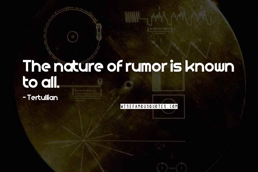 Tertullian Quotes: The nature of rumor is known to all.