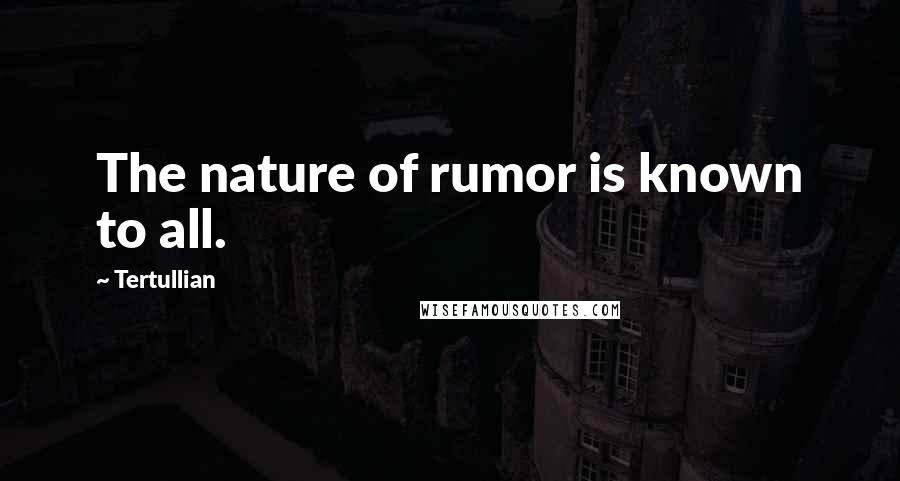 Tertullian Quotes: The nature of rumor is known to all.