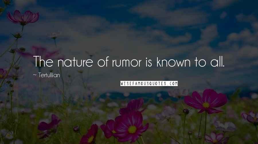 Tertullian Quotes: The nature of rumor is known to all.