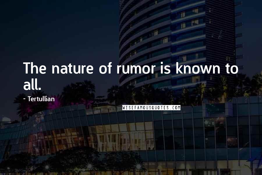 Tertullian Quotes: The nature of rumor is known to all.