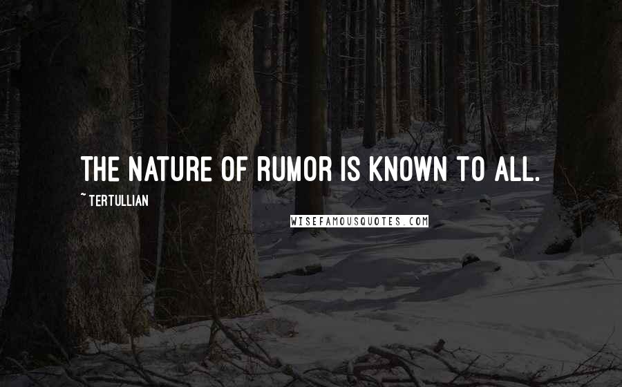 Tertullian Quotes: The nature of rumor is known to all.