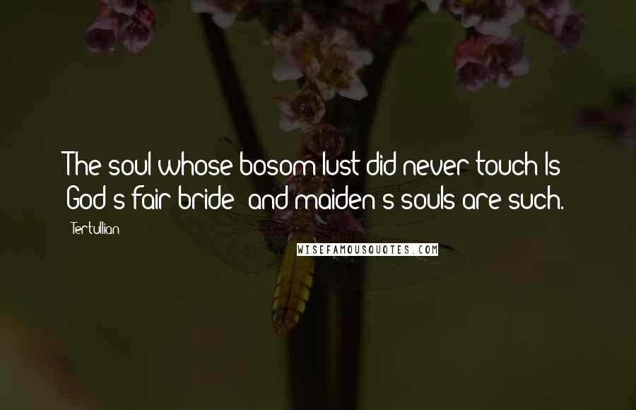 Tertullian Quotes: The soul whose bosom lust did never touch Is God's fair bride; and maiden's souls are such.