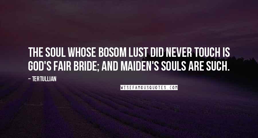 Tertullian Quotes: The soul whose bosom lust did never touch Is God's fair bride; and maiden's souls are such.