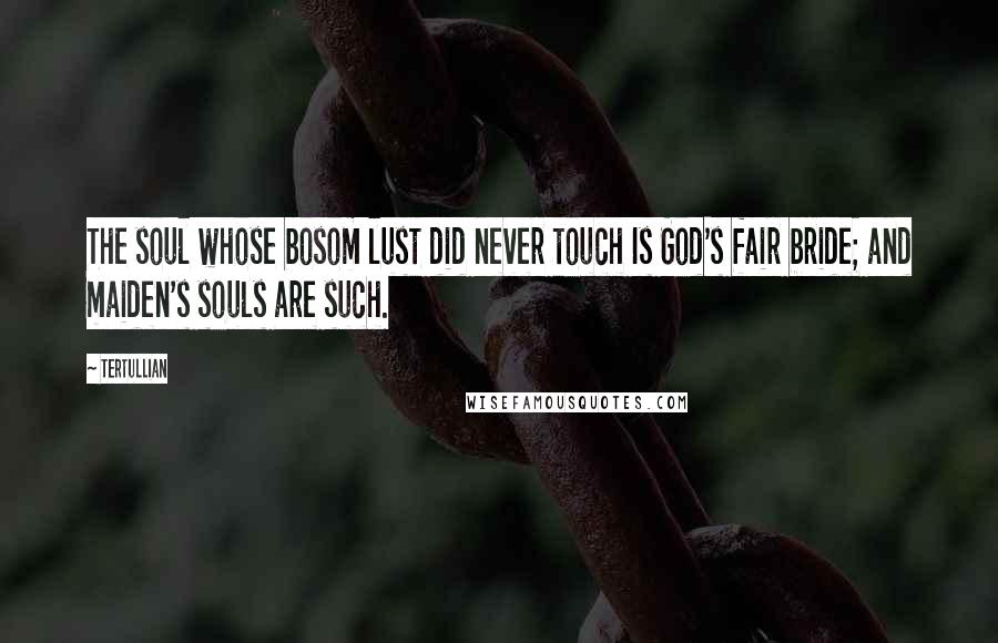 Tertullian Quotes: The soul whose bosom lust did never touch Is God's fair bride; and maiden's souls are such.