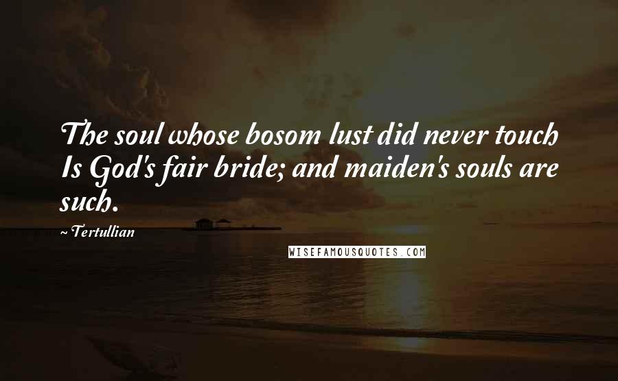 Tertullian Quotes: The soul whose bosom lust did never touch Is God's fair bride; and maiden's souls are such.