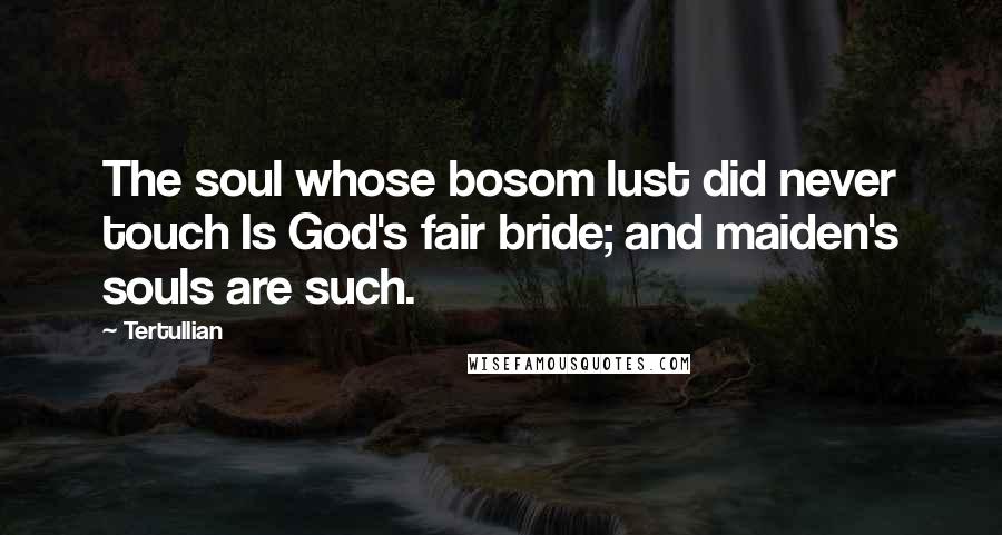 Tertullian Quotes: The soul whose bosom lust did never touch Is God's fair bride; and maiden's souls are such.