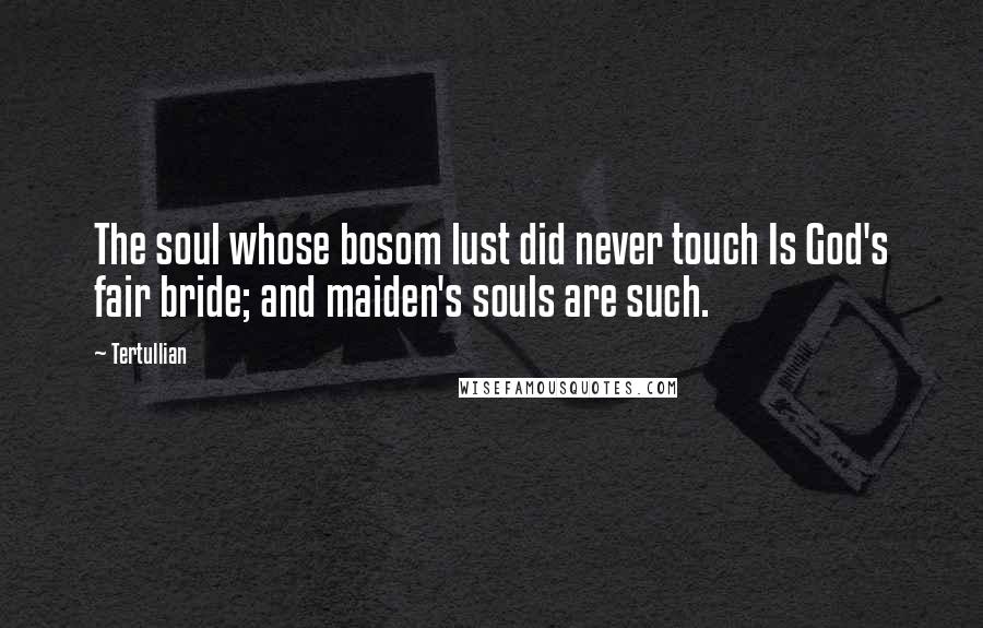 Tertullian Quotes: The soul whose bosom lust did never touch Is God's fair bride; and maiden's souls are such.