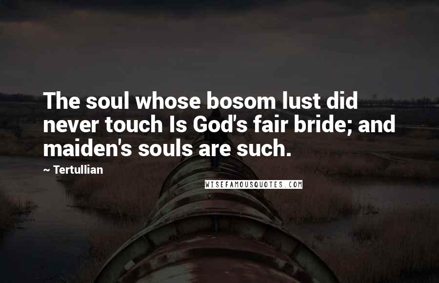 Tertullian Quotes: The soul whose bosom lust did never touch Is God's fair bride; and maiden's souls are such.