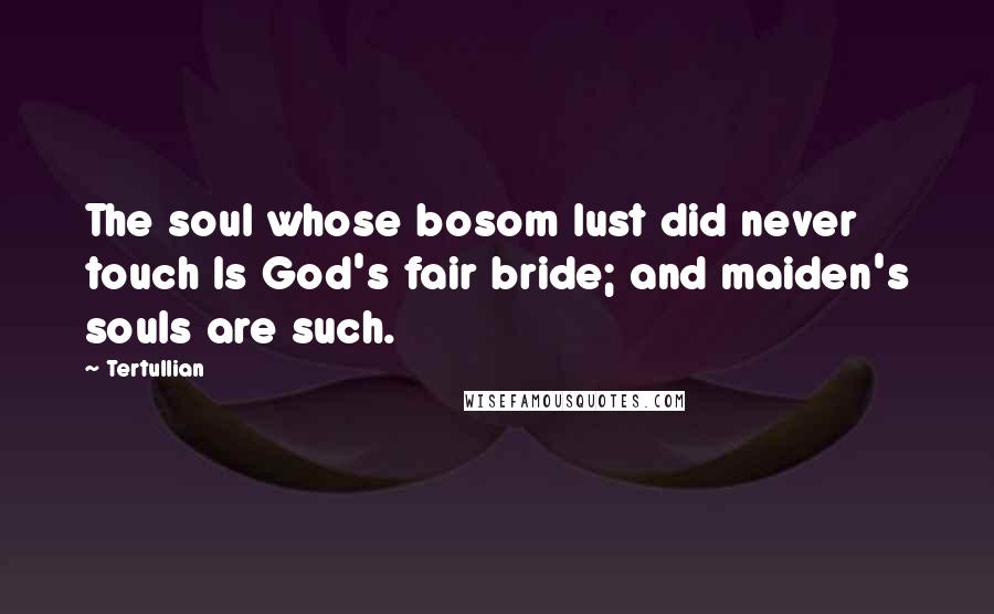 Tertullian Quotes: The soul whose bosom lust did never touch Is God's fair bride; and maiden's souls are such.