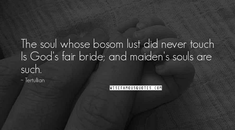 Tertullian Quotes: The soul whose bosom lust did never touch Is God's fair bride; and maiden's souls are such.