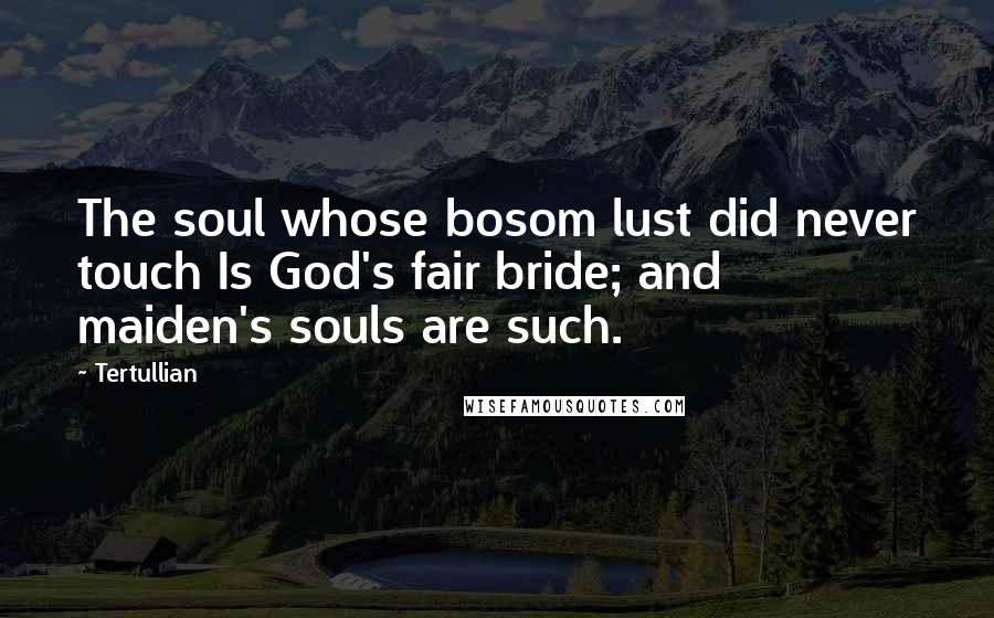 Tertullian Quotes: The soul whose bosom lust did never touch Is God's fair bride; and maiden's souls are such.