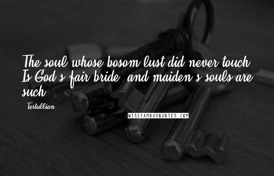 Tertullian Quotes: The soul whose bosom lust did never touch Is God's fair bride; and maiden's souls are such.