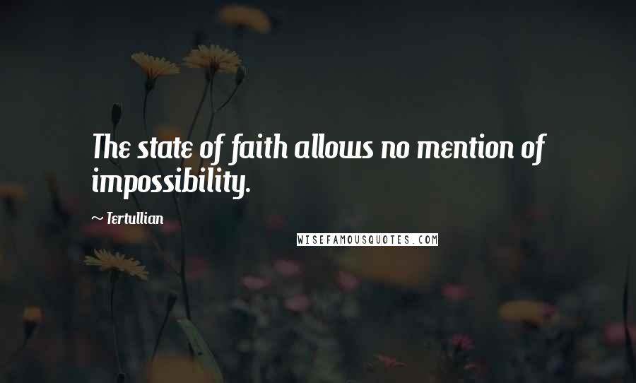 Tertullian Quotes: The state of faith allows no mention of impossibility.