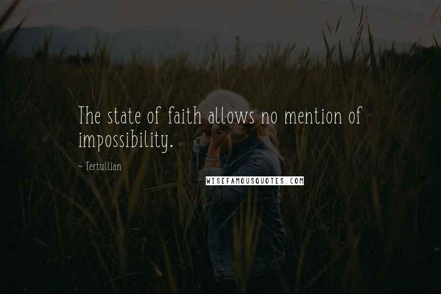 Tertullian Quotes: The state of faith allows no mention of impossibility.