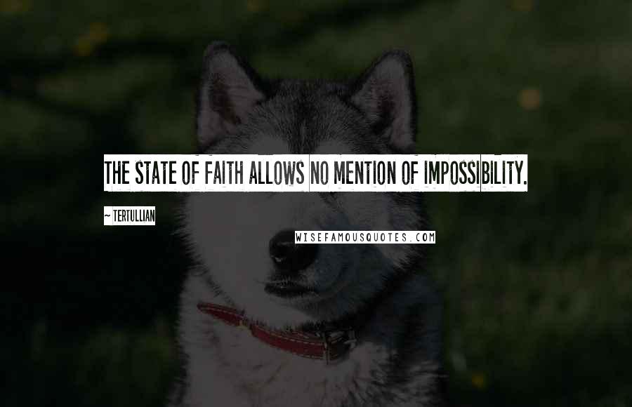 Tertullian Quotes: The state of faith allows no mention of impossibility.