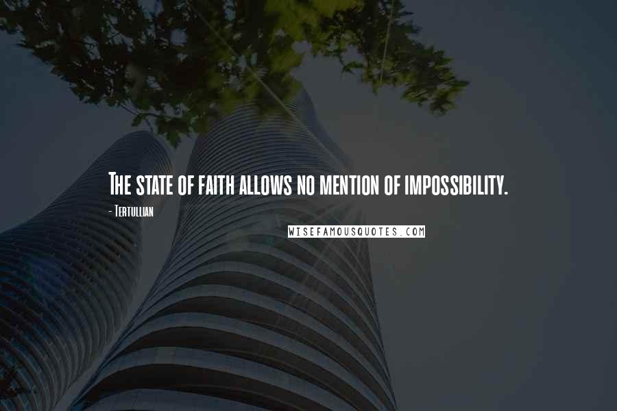 Tertullian Quotes: The state of faith allows no mention of impossibility.