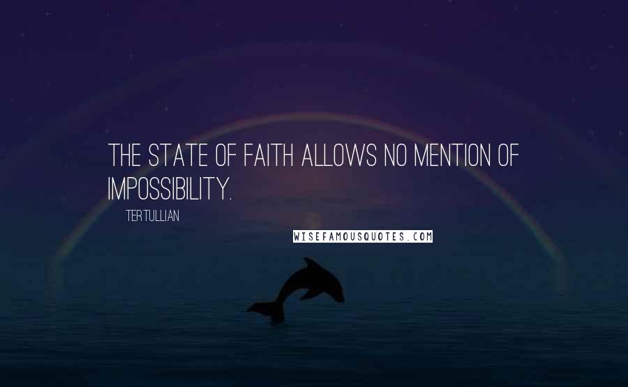Tertullian Quotes: The state of faith allows no mention of impossibility.