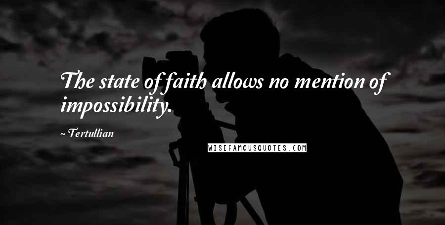 Tertullian Quotes: The state of faith allows no mention of impossibility.