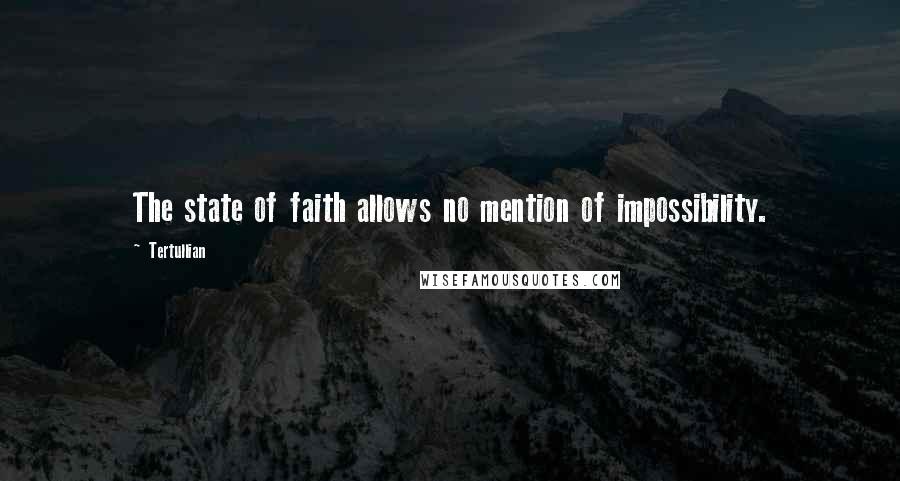 Tertullian Quotes: The state of faith allows no mention of impossibility.