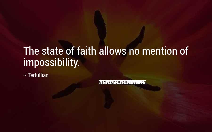 Tertullian Quotes: The state of faith allows no mention of impossibility.