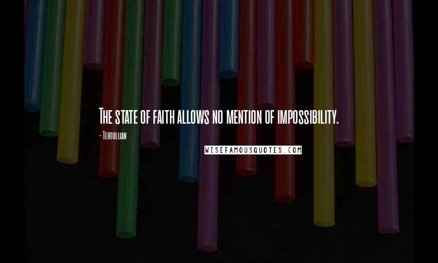 Tertullian Quotes: The state of faith allows no mention of impossibility.