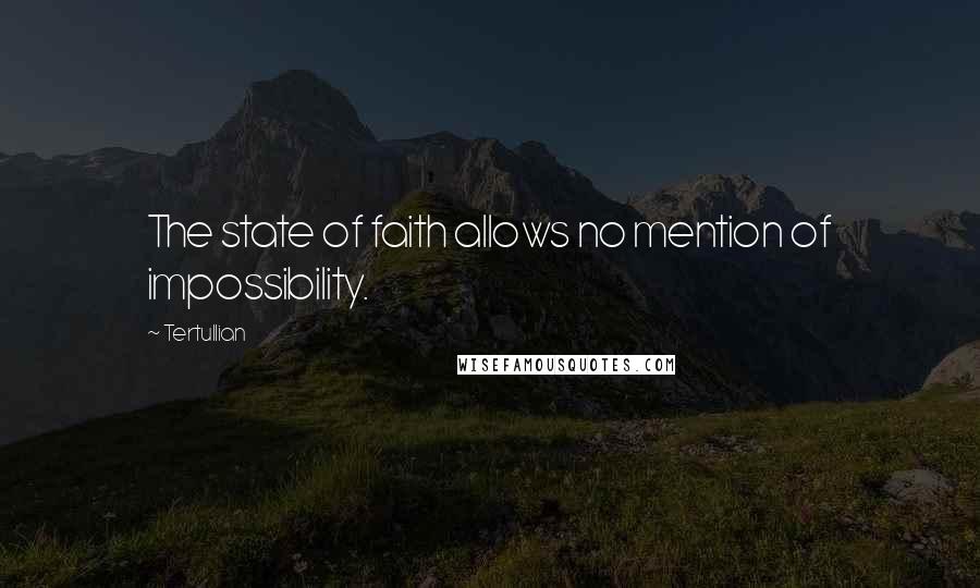 Tertullian Quotes: The state of faith allows no mention of impossibility.