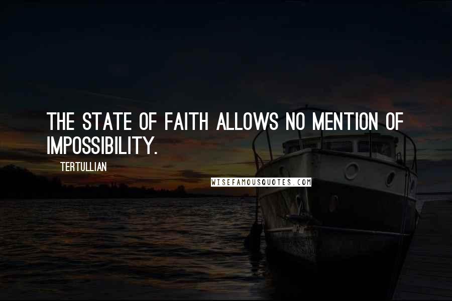 Tertullian Quotes: The state of faith allows no mention of impossibility.