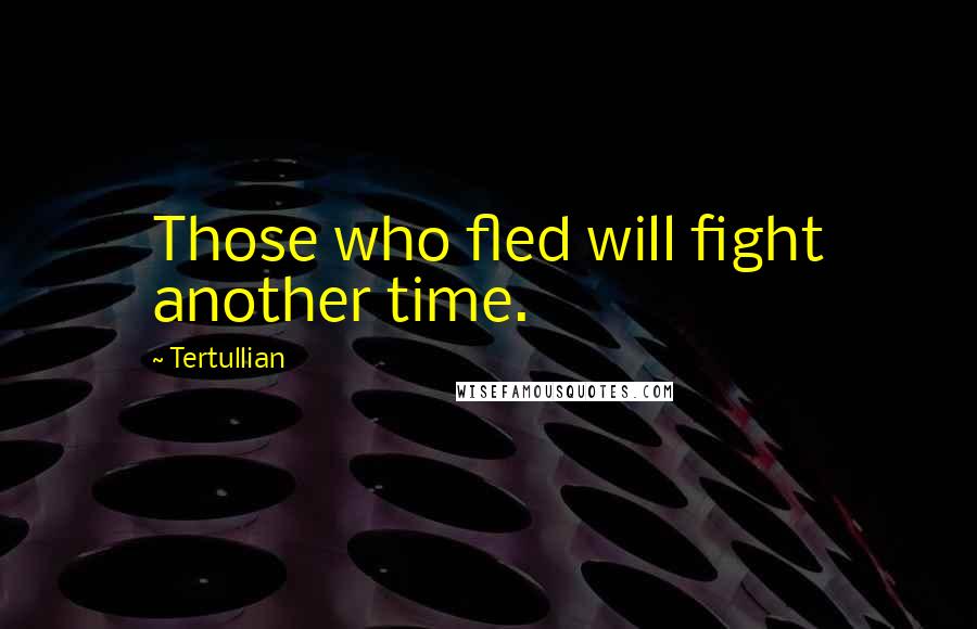 Tertullian Quotes: Those who fled will fight another time.