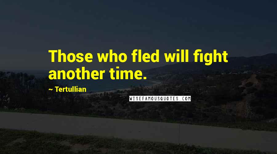 Tertullian Quotes: Those who fled will fight another time.