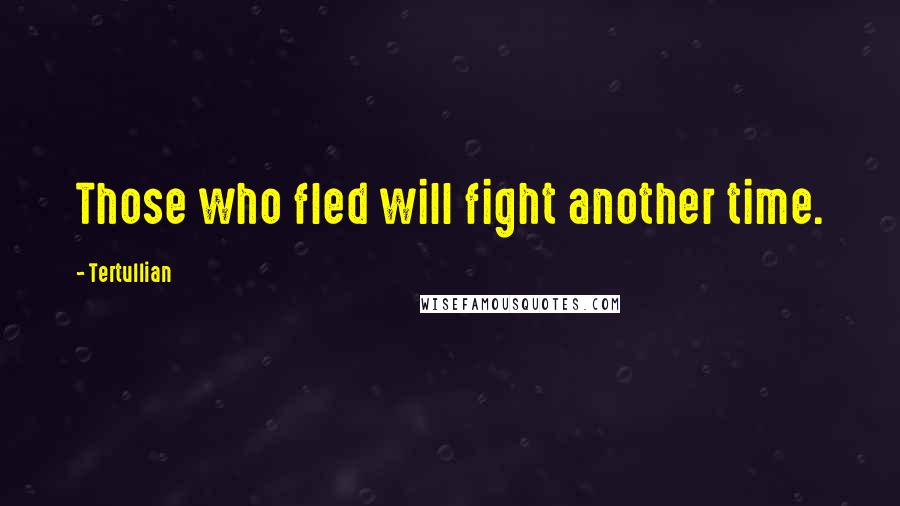 Tertullian Quotes: Those who fled will fight another time.
