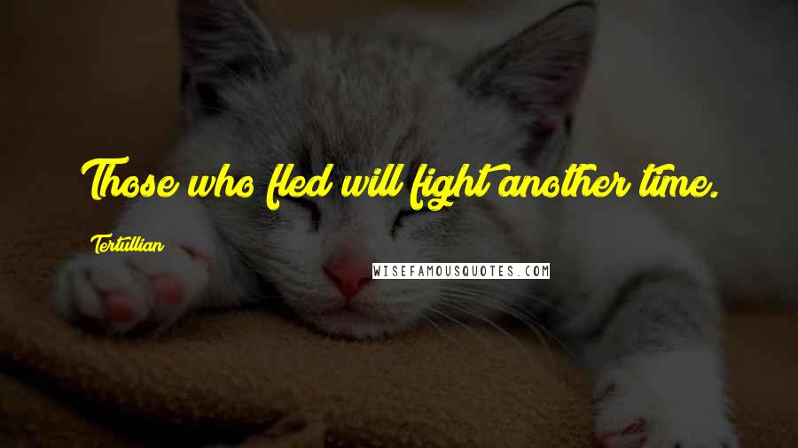 Tertullian Quotes: Those who fled will fight another time.