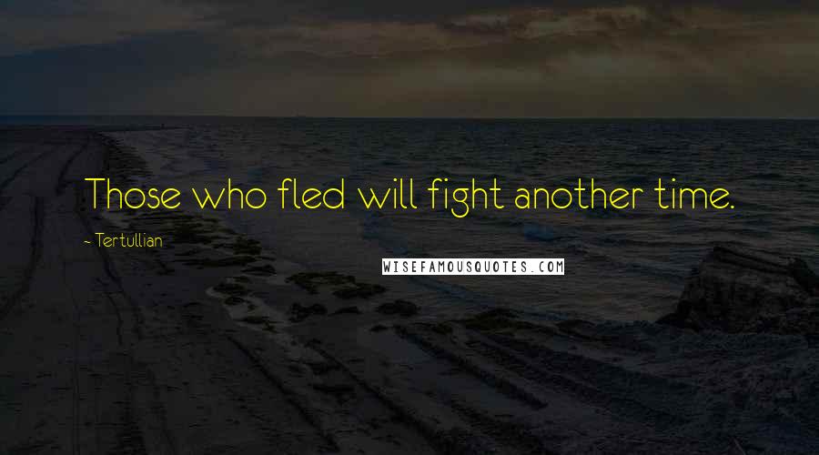 Tertullian Quotes: Those who fled will fight another time.