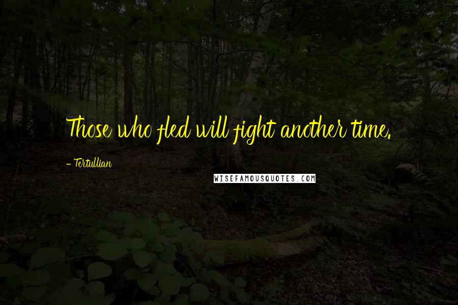 Tertullian Quotes: Those who fled will fight another time.