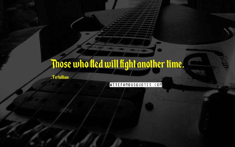 Tertullian Quotes: Those who fled will fight another time.