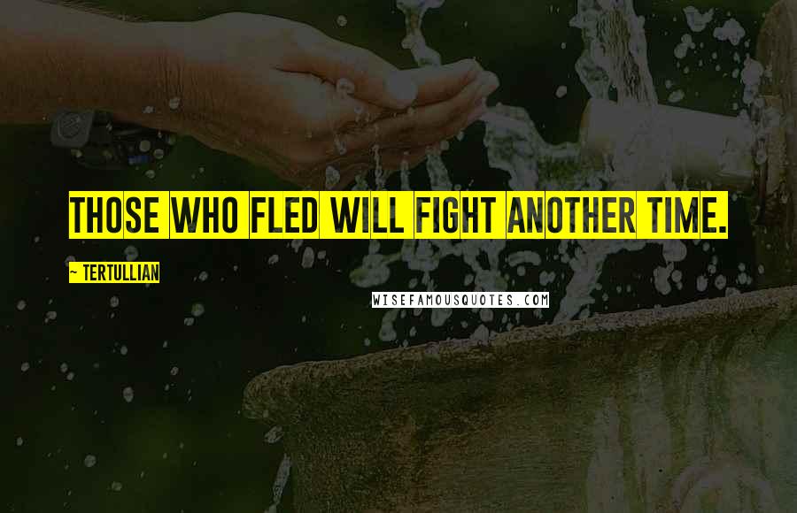 Tertullian Quotes: Those who fled will fight another time.